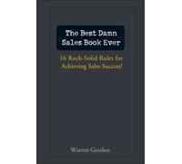 The Best Damn Sales Book Ever : 16 Rock-Solid Rules for Achieving Sales Success!