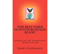 The Best Darn Hypothyroidism Book!: Studies on the Underactive Thyroid Gland