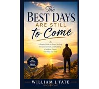The Best Days Are Still to Come: A Simple Guide to Hope, Healing, Personal Growth, and Building a Brighter Future One Day at a Time