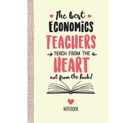 The best Economics Teachers teach from the Heart not from the Book: 6x9 Notebook, Great Economics Teacher Appreciation Gift Idea, End of Year Gifts, Thank You or Birthday presents