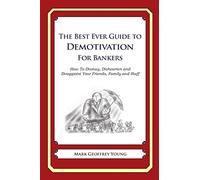 The Best Ever Guide to Demotivation for Bankers: How To Dismay, Dishearten and Disappoint Your Friends, Family and Staff