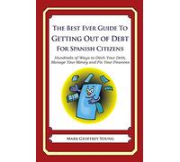 The Best Ever Guide to Getting Out of Debt for Spanish Citizens: Hundreds of Ways to Ditch Your Debt, Manage Your Money and Fix Your Finances