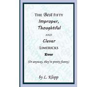 The Best Fifty Improper, Thoughtful and Clever Limericks Ever: (or anyway, they're pretty funny)
