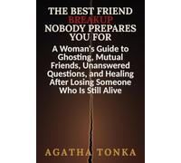 The Best Friend Breakup Nobody Prepares You For: A Woman's Guide to Ghosting, Mutual Friends, Unanswered Questions, and Healing After Losing Someone Who Is Still Alive