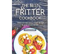 The Best Fritter Cookbook: Fritter Recipes That Will Blow Your Mind
