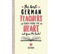 The best German Teachers teach from the Heart not from the Book: 6x9 Notebook, Beautiful German Teacher Gift Idea, End of Year Gifts, Christmas, Thank You or Birthday presents