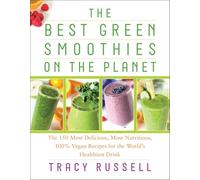 The Best Green Smoothies on the Planet: The 150 Most Delicious, Most Nutritious, 100% Vegan Recipes for the World's Healthiest Drink