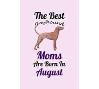 The Best Greyhound Moms Are Born In August: Unique Notebook Journal For Greyhound Owners and Lovers, Funny Birthday NoteBook Gift for Women, Men, ... Pages for College, School, Home & Work .