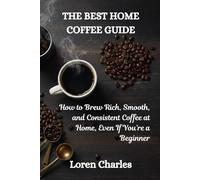 The Best Home Coffee Guide: How to Brew Rich, Smooth, and Consistent Coffee at Home, Even If You’re a Beginner