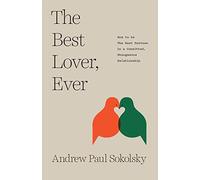 The Best Lover, Ever: How to be The Best Partner in a Committed, Monogamous Relationship