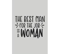 The Best Man for the Job is a Woman: Blank Lined Notebook. Funny Gag Gift for office co-worker, boss, employee. Perfect and original appreciation present for men, women, wife, husband.