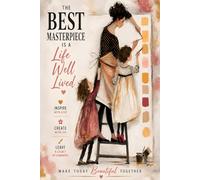 The Best Masterpiece Is a Life Well Lived: Inspirational Notebook for Journaling, Writing, Notes, Creativity, and Everyday Inspiration: A beautiful ... a meaningful life with inspiring artwork