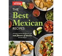 The Best Mexican Recipes: Kitchen-Tested Recipes Put the Real Flavors of Mexico Within Reach