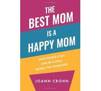 The Best Mom Is A Happy Mom: Stop Doing It All And Be a Role Model for Your Kids