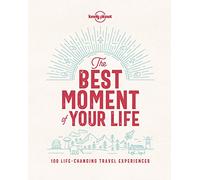 The Best Moment Of Your Life: 100 Life-changing Travel Experiences (Lonely Planet)