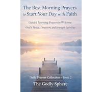 The Best Morning Prayers to Start Your Day with Faith: Guided Morning Prayers to Welcome God’s Peace, Direction, and Strength Each Day (Daily Prayers Collection)