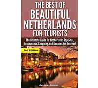 The Best Of Beautiful Netherlands for Tourists: The Ultimate Guide for Netherlands Top Sites, Restaurants, Shopping, and Beaches for Tourists!
