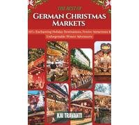 The Best Of Germany's Christmas Markets: 107+ Enchanting Holiday Destinations, Festive Attractions & Unforgettable Winter Adventures