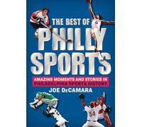 The Best of Philly Sports: Amazing Moments and Stories in Philadelphia Sports History