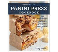 The Best of the Best Panini Press Cookbook: 100 Surefire Recipes for Making Panini--and Many Other Things--on Your Panini Press or Other Countertop Grill