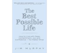 The Best Possible Life: How to Live with Deep Contentment, Joy, and Confidence--No Matter What