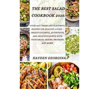 THE BEST SALAD COOKBOOK 2025: 300+ Fresh and Flavorful Recipes for Healthy Living - Create Colorful, Nutritious, and Delicious Bowls with Vegetables, Grains, Proteins, and More!