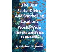 The Best Scuba-Diving and Diving Locations World-Wide: The Worlds Top 50 Dive Sites: 7 (Books By Nicholas J W Starrett)