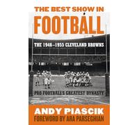 The Best Show in Football: The 1946-1955 Cleveland Browns-Pro Football's Greatest Dynasty