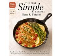 The Best Simple Recipes: 200+ Easy Everyday Meals for Beginners: Quick 30-Minute Weeknight Dinners, Family-Friendly Comfort Cooking with Wholesome Pantry Ingredients