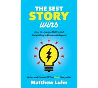 The Best Story Wins: How to Leverage Hollywood Storytelling in Business and Beyond