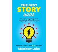 The Best Story Wins: How to Leverage Hollywood Storytelling in Business and Beyond