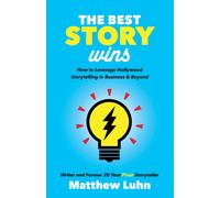 The Best Story Wins: How to Leverage Hollywood Storytelling in Business and Beyond