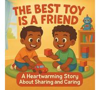 The Best Toy Is a Friend: A Heartwarming Story About Sharing and Caring