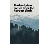The best view comes after the hardest climb: Motivational Notebook, Inspirational Journal, Diary, Inspirational - Notebook (Motivational Journals to Write In)