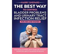 The Best Way To Control Bladder Problems And Urinary Tract Infection Relief For Men And Women