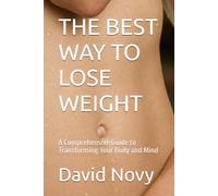 THE BEST WAY TO LOSE WEIGHT: A Comprehensive Guide to Transforming Your Body and Mind