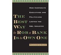 The Best Way to Rob a Bank Is to Own One: How Corporate Executives and Politicians Looted the S & L Industry