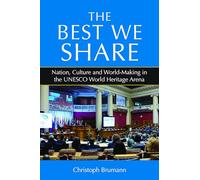 The Best We Share: Nation, Culture and World-Making in the UNESCO World Heritage Arena