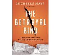 The Betrayal Bind: How to Heal When the Person You Love the Most Has Hurt You the Worst