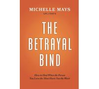 The Betrayal Bind: How to Heal When the Person You Love the Most Hurts You the Worst: How to Heal When the Person You Love the Most Hurts You the Most