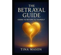 THE BETRAYAL GUIDE: CODES TO RETURN TO YOURSELF (The Codes of Remembrance)
