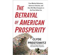 The Betrayal of American Prosperity: Free Market Delusions, America's Decline, and How We Must Compete in the Post-Dollar Era