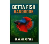 THE BETTA FISH HANDBOOK: Essential tips for raising a happy and healthy fish