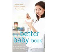 The Better Baby Book: How to Have a Healthier, Smarter, Happier Baby