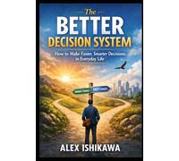 The Better Decision System: How to Make Faster, Smarter Decisions in Everyday Life
