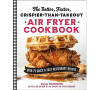 The Better, Faster, Crispier-than-Takeout Air Fryer Cookbook : Over 75 Quick and Easy Restaurant Recipes