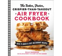 The Better, Faster, Crispier-than-Takeout Air Fryer Cookbook : Over 75 Quick and Easy Restaurant Recipes