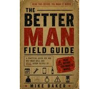 The Better Man Field Guide: A Practical Guide for Men Who Mean Well and Still Screw Things Up (Human First)