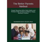 The Better Parents Method: Simple Parenting Skills, Daily Habits, and Mindset Shifts to Raise Confident, Happy, Resilient Children