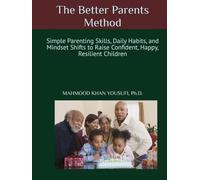 The Better Parents Method: Simple Parenting Skills, Daily Habits, and Mindset Shifts to Raise Confident, Happy, Resilient Children